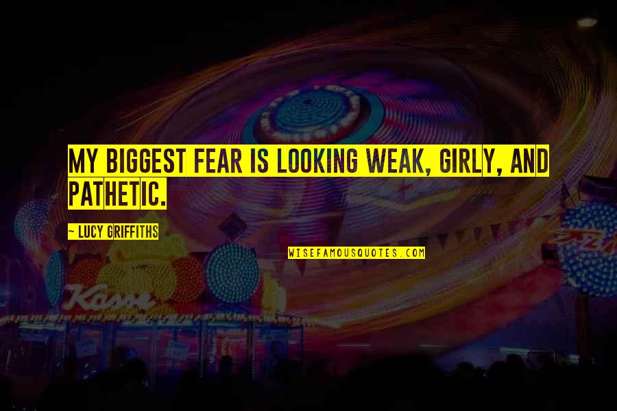 Girly Quotes By Lucy Griffiths: My biggest fear is looking weak, girly, and Girly Quotes By Lucy Griffiths: My biggest fear is looking weak, girly, and