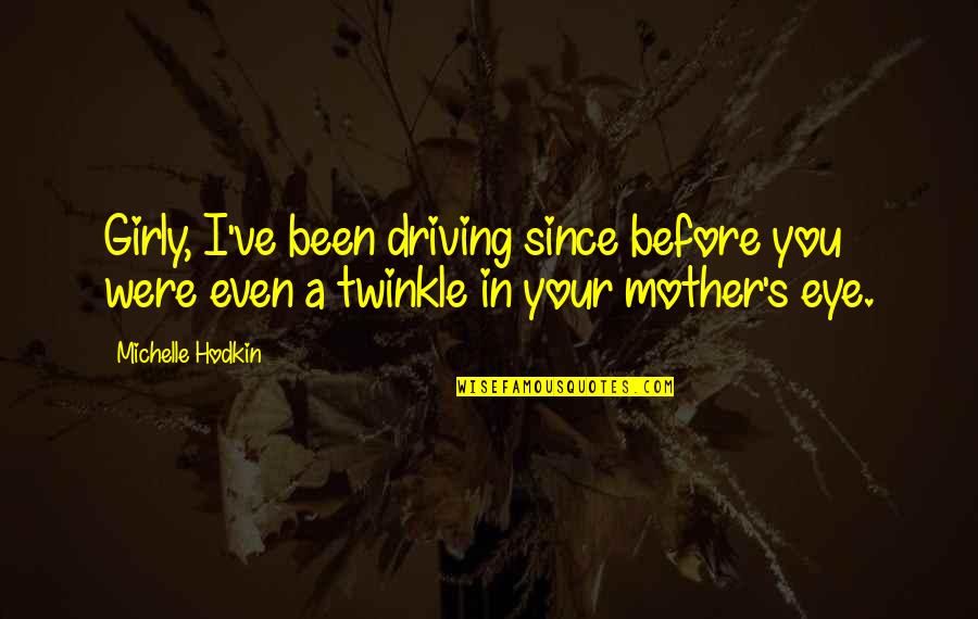 Girly Quotes By Michelle Hodkin: Girly, I've been driving since before you were Girly Quotes By Michelle Hodkin: Girly, I've been driving since before you were