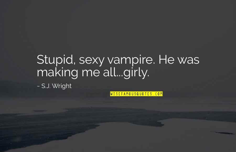 Girly Quotes By S.J. Wright: Stupid, sexy vampire. He was making me all...girly. Girly Quotes By S.J. Wright: Stupid, sexy vampire. He was making me all...girly.