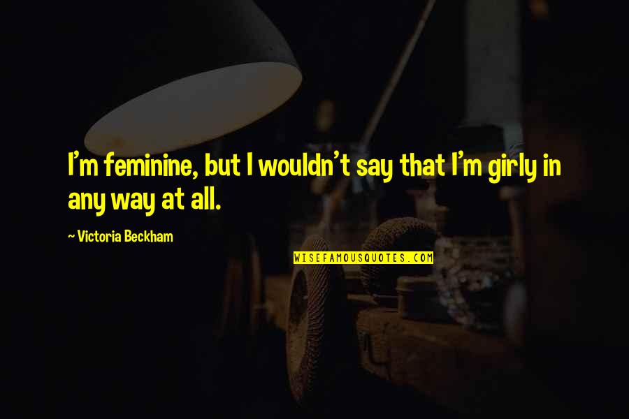 Girly Quotes By Victoria Beckham: I'm feminine, but I wouldn't say that I'm Girly Quotes By Victoria Beckham: I'm feminine, but I wouldn't say that I'm