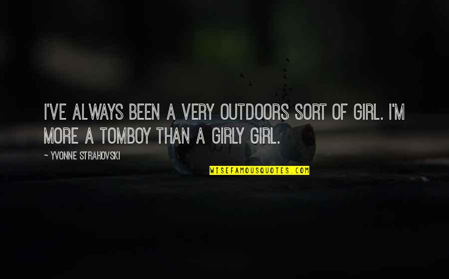 Girly Quotes By Yvonne Strahovski: I've always been a very outdoors sort of Girly Quotes By Yvonne Strahovski: I've always been a very outdoors sort of