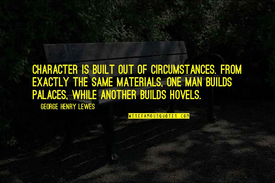 Girlyman Schwarzenegger Quotes By George Henry Lewes: Character is built out of circumstances. From exactly Girlyman Schwarzenegger Quotes By George Henry Lewes: Character is built out of circumstances. From exactly