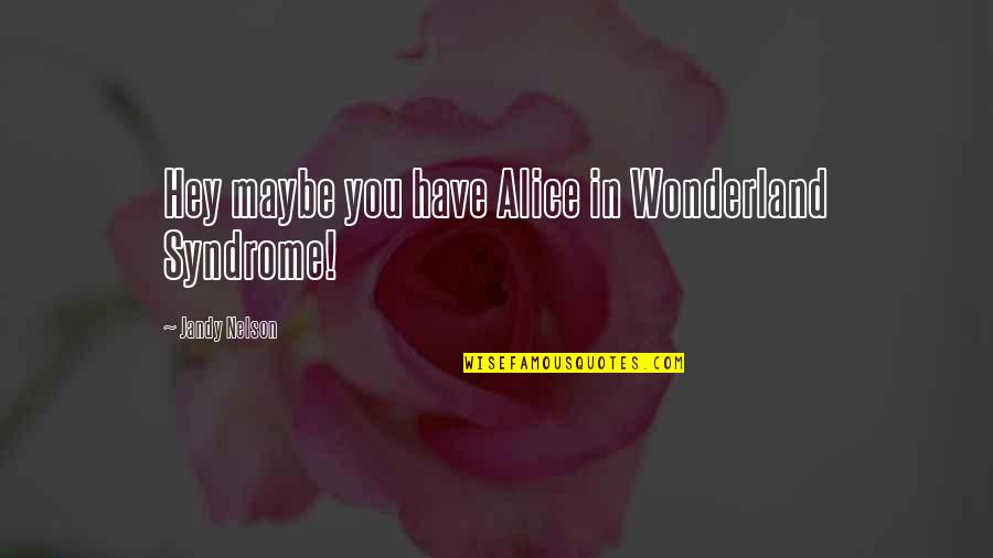 Girmi Song Quotes By Jandy Nelson: Hey maybe you have Alice in Wonderland Syndrome! Girmi Song Quotes By Jandy Nelson: Hey maybe you have Alice in Wonderland Syndrome!