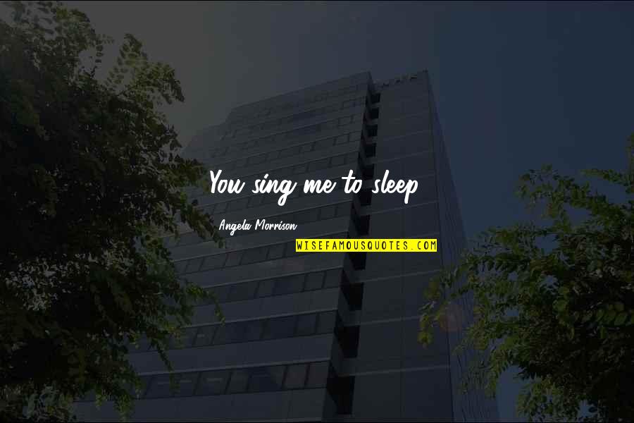 Girod Street Quotes By Angela Morrison: You sing me to sleep.