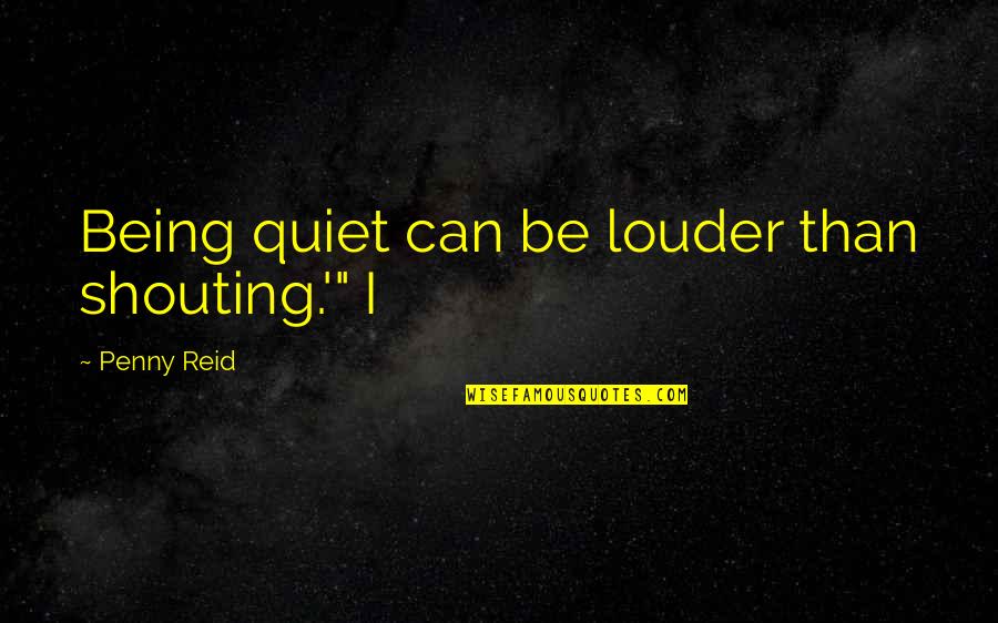 Girodat Law Quotes By Penny Reid: Being quiet can be louder than shouting.'" I Girodat Law Quotes By Penny Reid: Being quiet can be louder than shouting.'" I