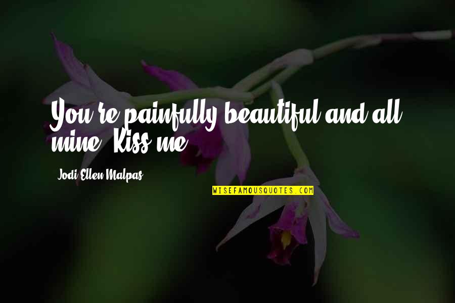 Girodisc Quotes By Jodi Ellen Malpas: You're painfully beautiful and all mine. Kiss me. Girodisc Quotes By Jodi Ellen Malpas: You're painfully beautiful and all mine. Kiss me.
