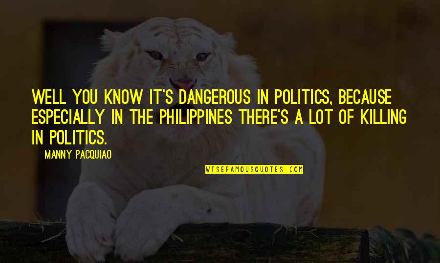 Girolami Chestnuts Quotes By Manny Pacquiao: Well you know it's dangerous in politics, because Girolami Chestnuts Quotes By Manny Pacquiao: Well you know it's dangerous in politics, because