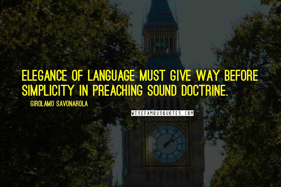 Girolamo Savonarola quotes: Elegance of language must give way before simplicity in preaching sound doctrine.
