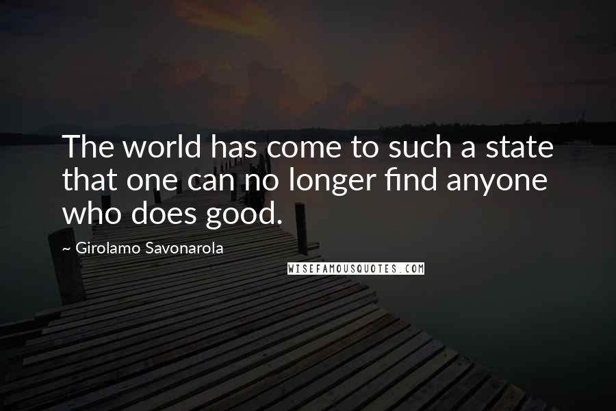 Girolamo Savonarola quotes: The world has come to such a state that one can no longer find anyone who does good.