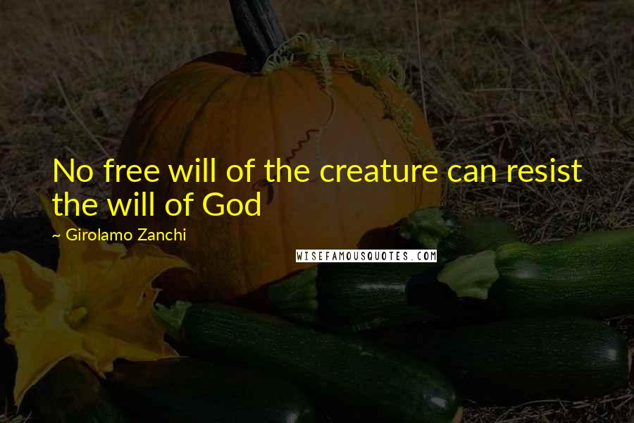 Girolamo Zanchi quotes: No free will of the creature can resist the will of God