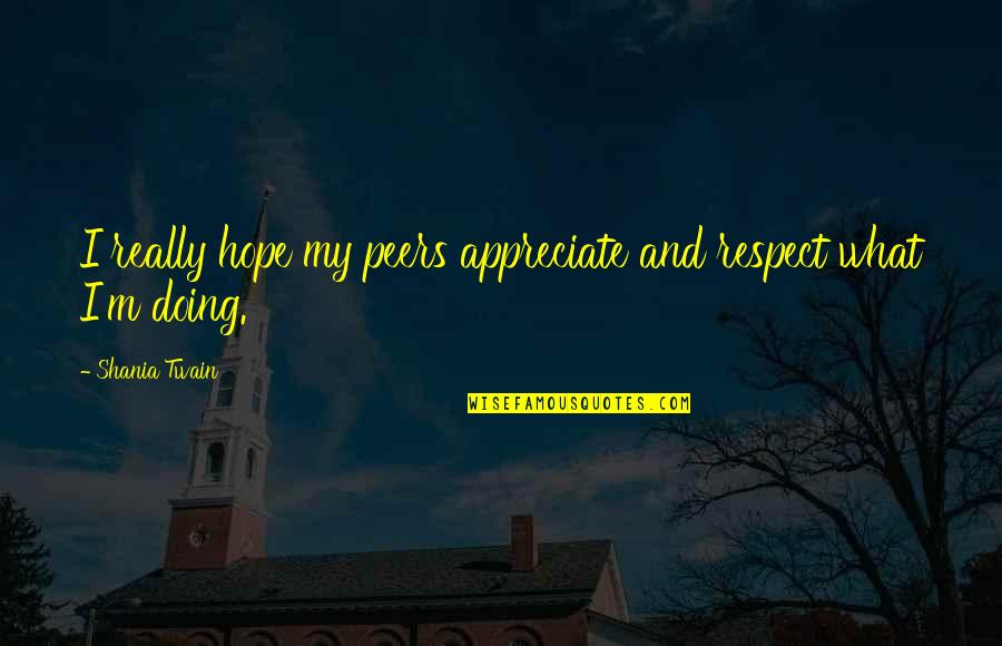 Girons Varice Quotes By Shania Twain: I really hope my peers appreciate and respect