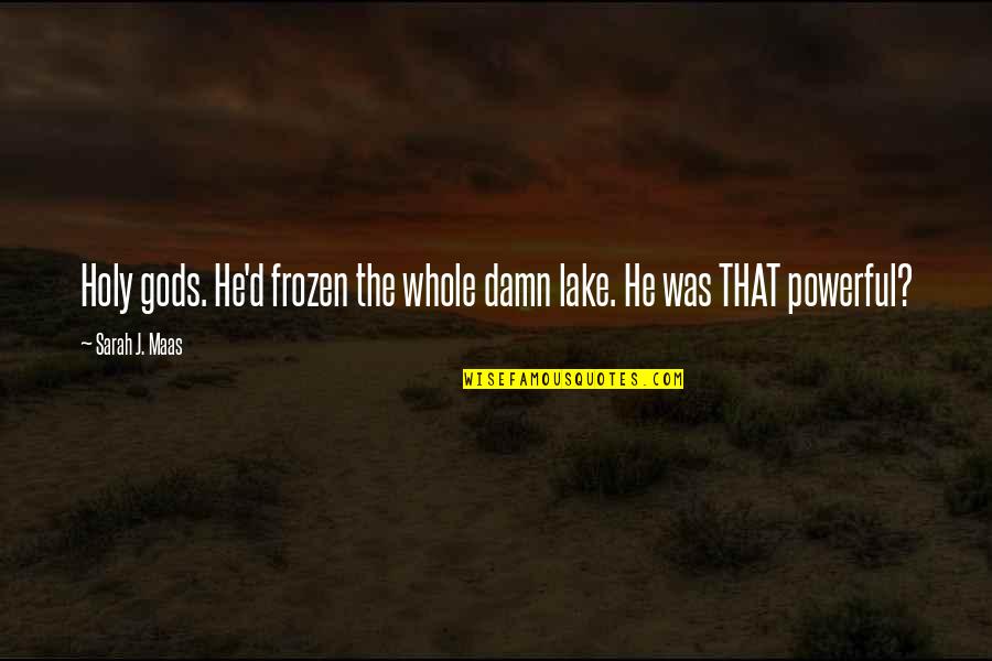 Gironslimo Quotes By Sarah J. Maas: Holy gods. He'd frozen the whole damn lake.