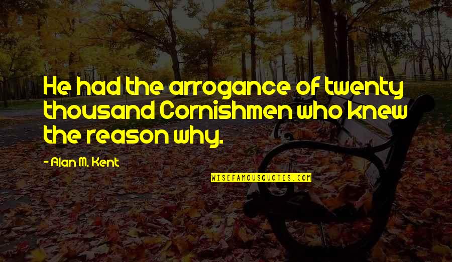 Giroud Quotes By Alan M. Kent: He had the arrogance of twenty thousand Cornishmen