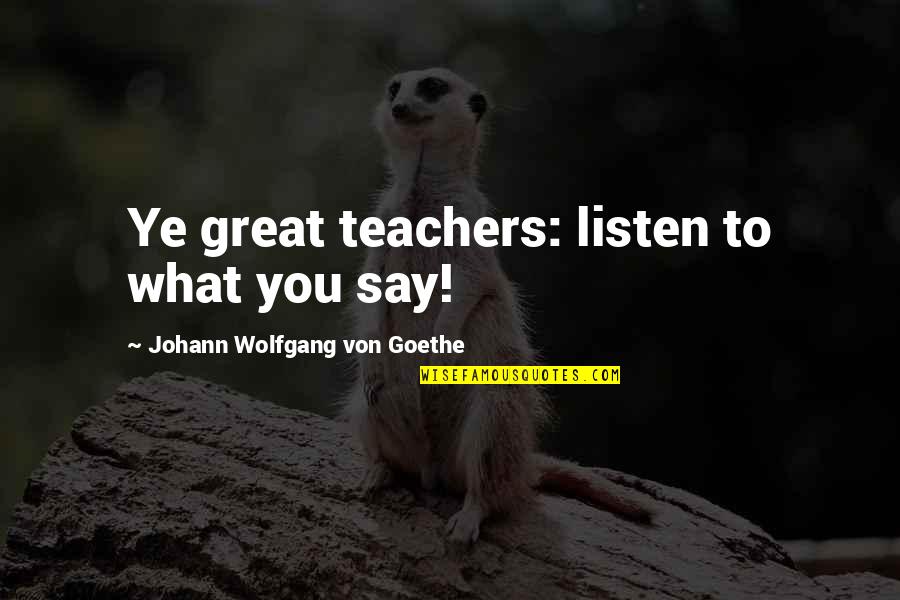 Girsberger Consens Quotes By Johann Wolfgang Von Goethe: Ye great teachers: listen to what you say!