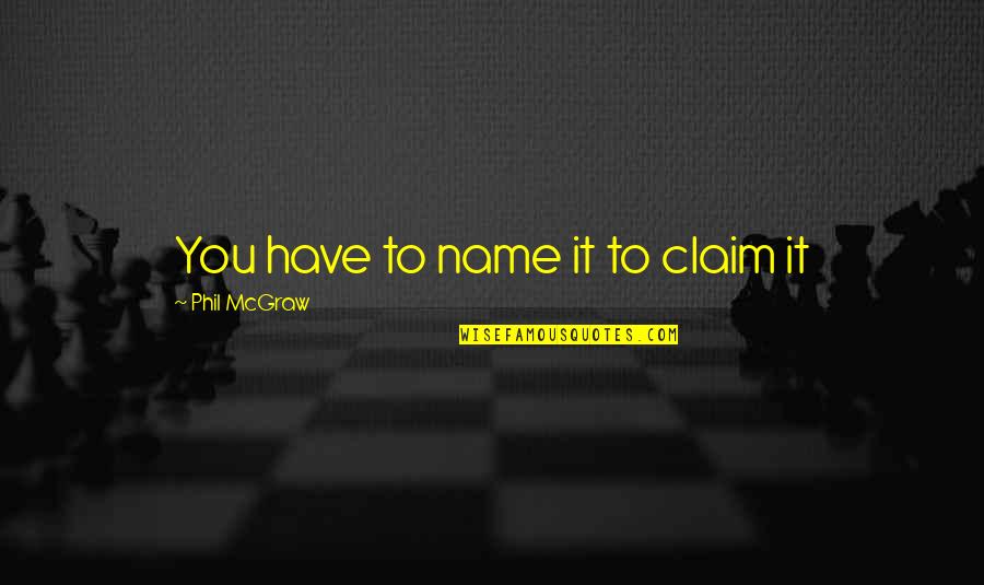 Girsberger Endingen Quotes By Phil McGraw: You have to name it to claim it Girsberger Endingen Quotes By Phil McGraw: You have to name it to claim it