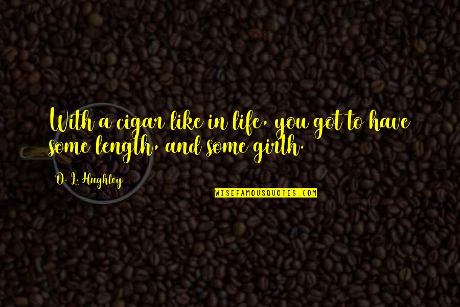 Girth Quotes By D. L. Hughley: With a cigar like in life, you got