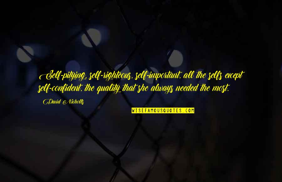 Girth Quotes By David Nicholls: Self-pitying, self-righteous, self-important, all the selfs except self-confident, Girth Quotes By David Nicholls: Self-pitying, self-righteous, self-important, all the selfs except self-confident,