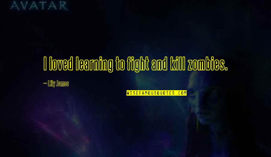 Gisbert Greshake Quotes By Lily James: I loved learning to fight and kill zombies. Gisbert Greshake Quotes By Lily James: I loved learning to fight and kill zombies.