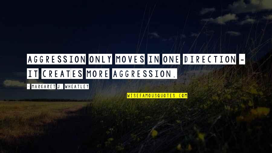 Giscard D'estaing Quotes By Margaret J. Wheatley: Aggression only moves in one direction - it
