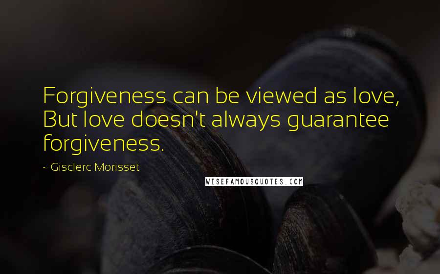 Gisclerc Morisset quotes: Forgiveness can be viewed as love, But love doesn't always guarantee forgiveness.