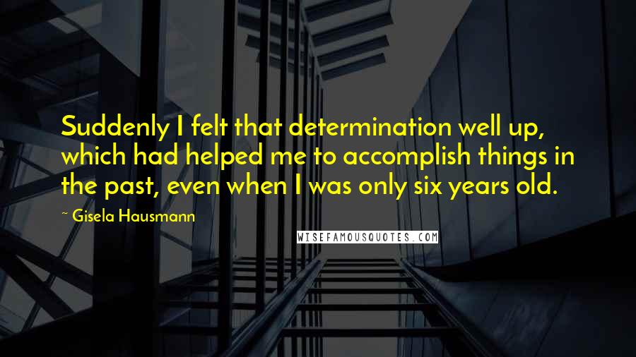 Gisela Hausmann quotes: Suddenly I felt that determination well up, which had helped me to accomplish things in the past, even when I was only six years old.