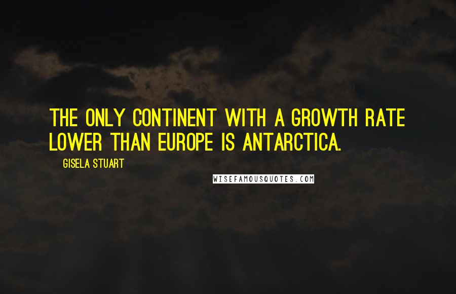 Gisela Stuart quotes: The only continent with a growth rate lower than Europe is Antarctica.