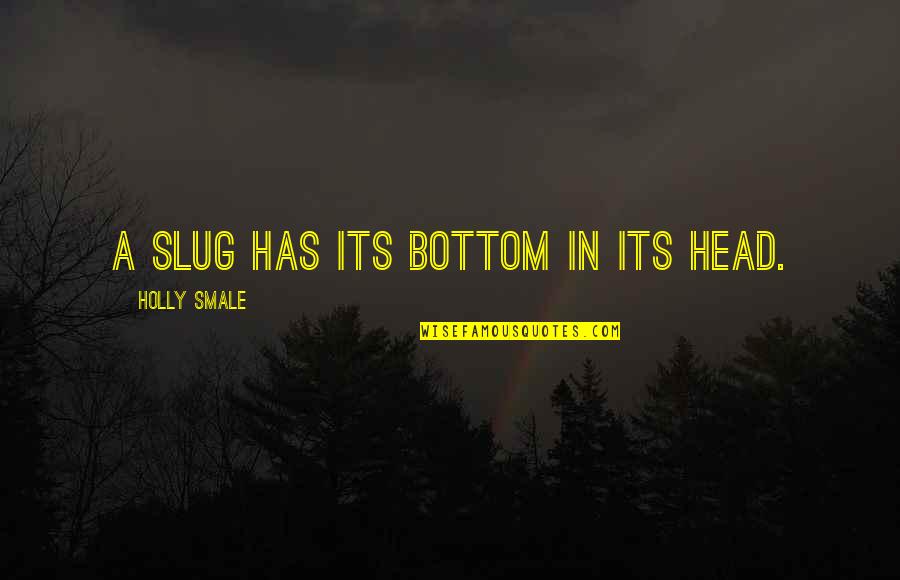 Giselda Leirner Quotes By Holly Smale: A slug has its bottom in its head. Giselda Leirner Quotes By Holly Smale: A slug has its bottom in its head.