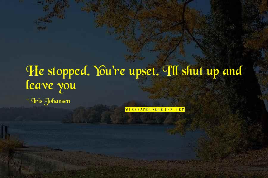 Giselda The Crone Quotes By Iris Johansen: He stopped. You're upset. I'll shut up and Giselda The Crone Quotes By Iris Johansen: He stopped. You're upset. I'll shut up and