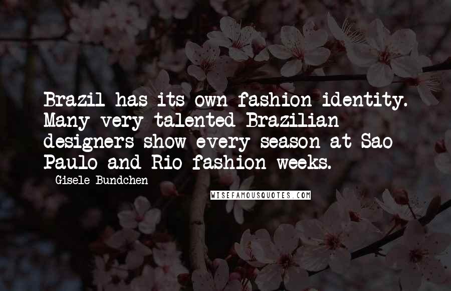 Gisele Bundchen quotes: Brazil has its own fashion identity. Many very talented Brazilian designers show every season at Sao Paulo and Rio fashion weeks. Gisele Bundchen quotes: Brazil has its own fashion identity. Many very talented Brazilian designers show every season at Sao Paulo and Rio fashion weeks.