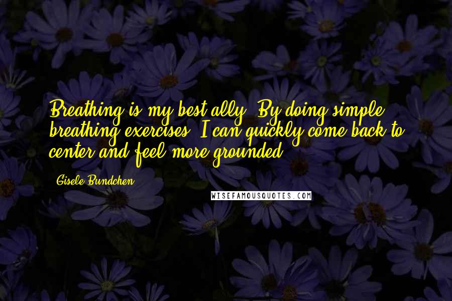 Gisele Bundchen quotes: Breathing is my best ally. By doing simple breathing exercises, I can quickly come back to center and feel more grounded.