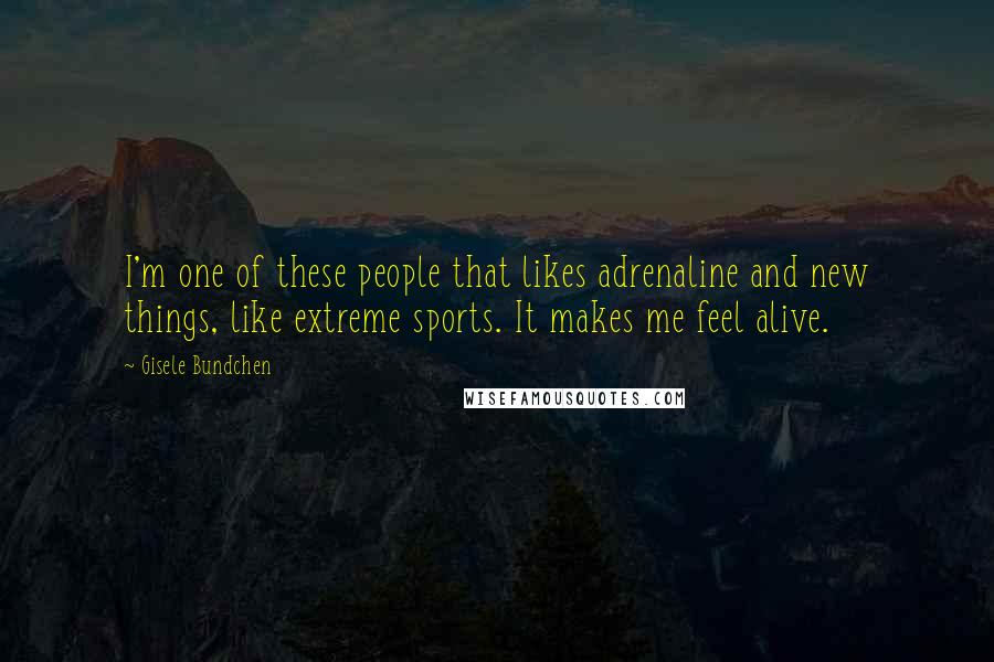 Gisele Bundchen quotes: I'm one of these people that likes adrenaline and new things, like extreme sports. It makes me feel alive. Gisele Bundchen quotes: I'm one of these people that likes adrenaline and new things, like extreme sports. It makes me feel alive.