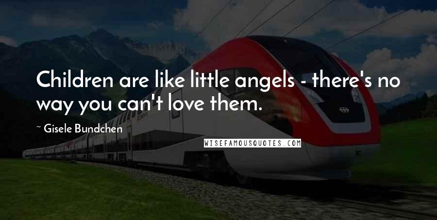 Gisele Bundchen quotes: Children are like little angels - there's no way you can't love them.