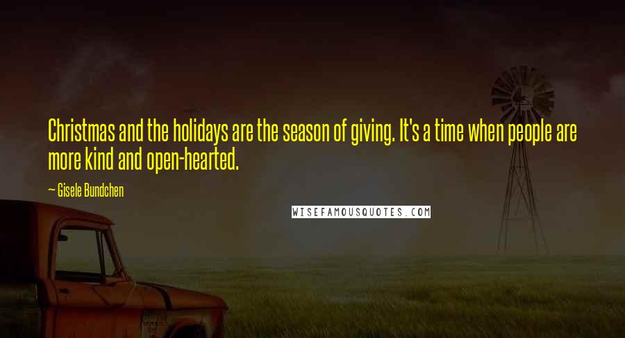Gisele Bundchen quotes: Christmas and the holidays are the season of giving. It's a time when people are more kind and open-hearted. Gisele Bundchen quotes: Christmas and the holidays are the season of giving. It's a time when people are more kind and open-hearted.