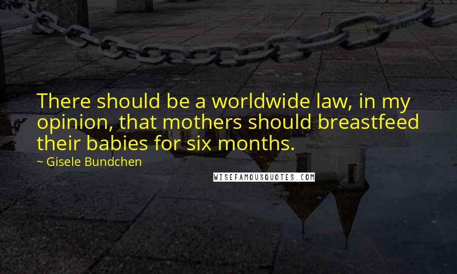 Gisele Bundchen quotes: There should be a worldwide law, in my opinion, that mothers should breastfeed their babies for six months. Gisele Bundchen quotes: There should be a worldwide law, in my opinion, that mothers should breastfeed their babies for six months.