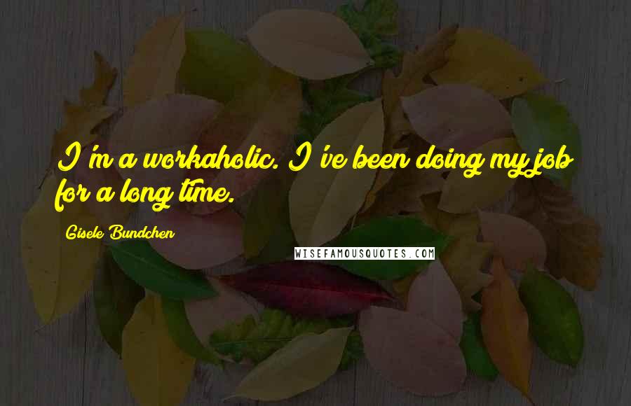 Gisele Bundchen quotes: I'm a workaholic. I've been doing my job for a long time.