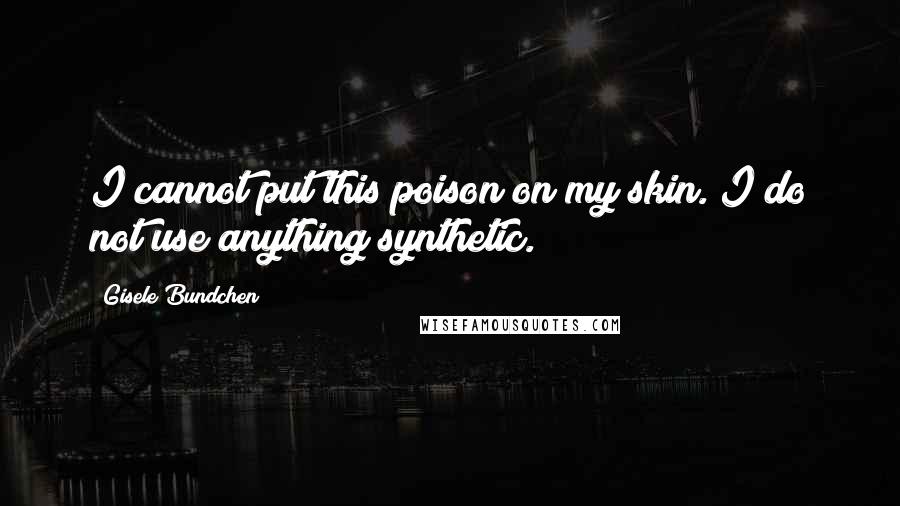 Gisele Bundchen quotes: I cannot put this poison on my skin. I do not use anything synthetic.