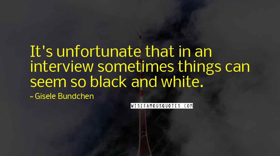 Gisele Bundchen quotes: It's unfortunate that in an interview sometimes things can seem so black and white.