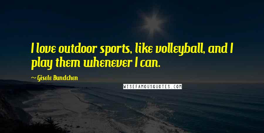 Gisele Bundchen quotes: I love outdoor sports, like volleyball, and I play them whenever I can.