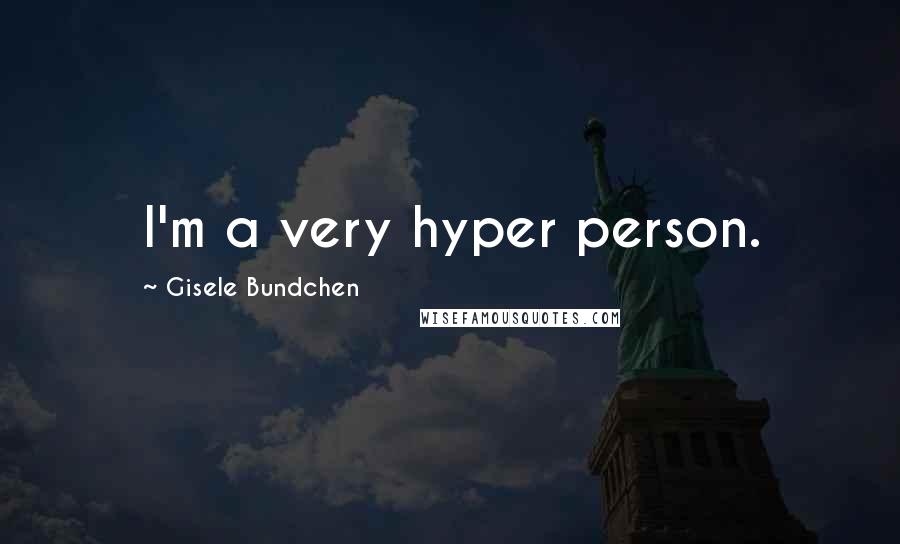 Gisele Bundchen quotes: I'm a very hyper person.