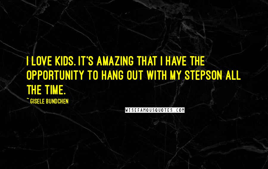 Gisele Bundchen quotes: I love kids. It's amazing that I have the opportunity to hang out with my stepson all the time.