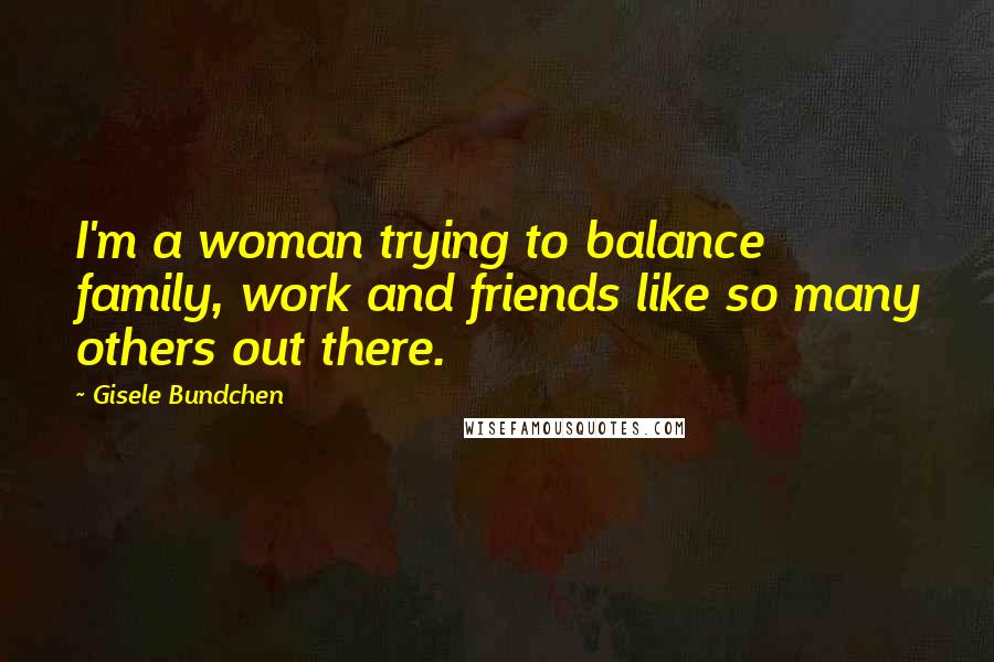 Gisele Bundchen quotes: I'm a woman trying to balance family, work and friends like so many others out there.