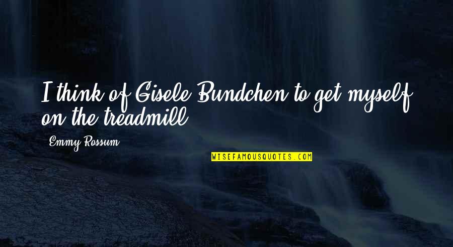 Gisele Bundchen Quotes By Emmy Rossum: I think of Gisele Bundchen to get myself
