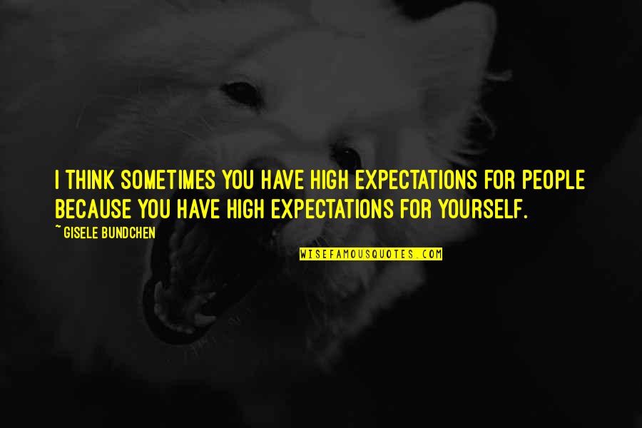 Gisele Bundchen Quotes By Gisele Bundchen: I think sometimes you have high expectations for