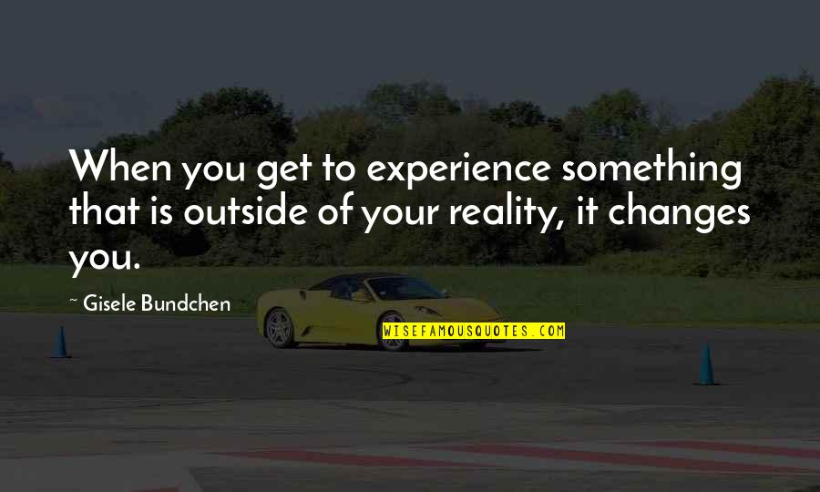 Gisele Bundchen Quotes By Gisele Bundchen: When you get to experience something that is
