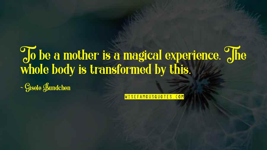 Gisele Bundchen Quotes By Gisele Bundchen: To be a mother is a magical experience.