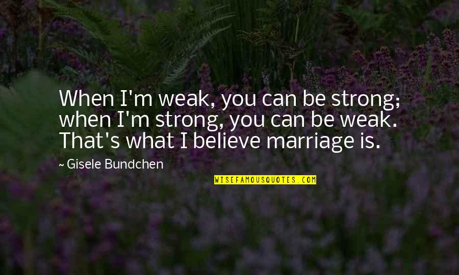 Gisele Bundchen Quotes By Gisele Bundchen: When I'm weak, you can be strong; when
