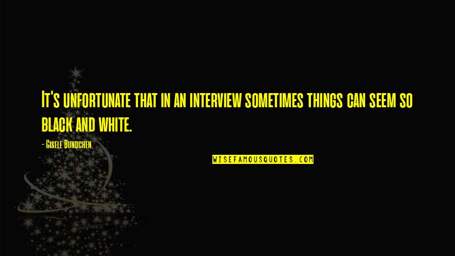 Gisele Bundchen Quotes By Gisele Bundchen: It's unfortunate that in an interview sometimes things