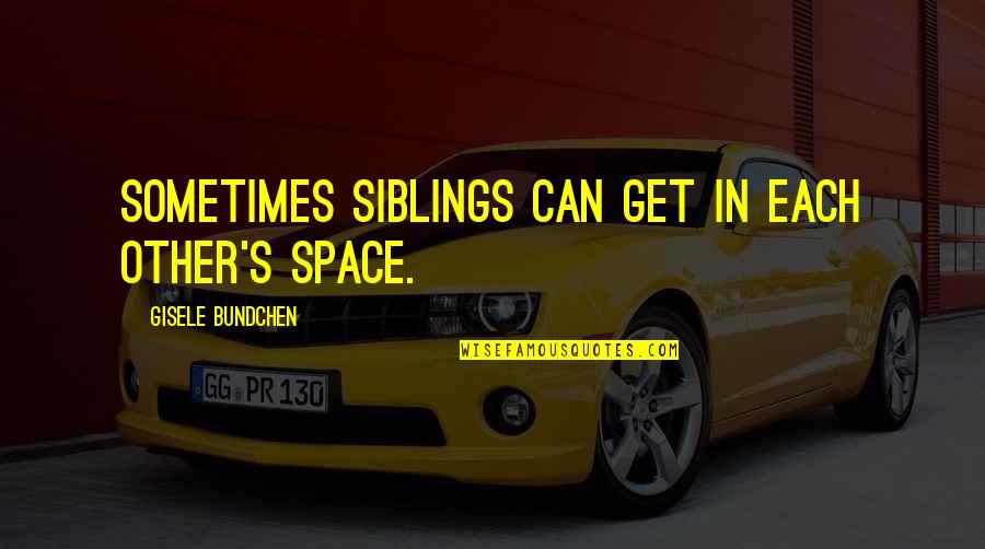 Gisele Bundchen Quotes By Gisele Bundchen: Sometimes siblings can get in each other's space.