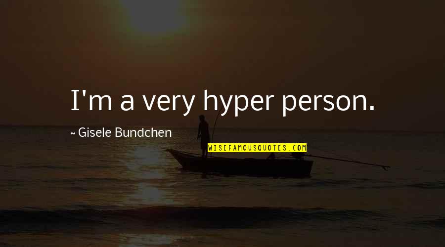 Gisele Bundchen Quotes By Gisele Bundchen: I'm a very hyper person.