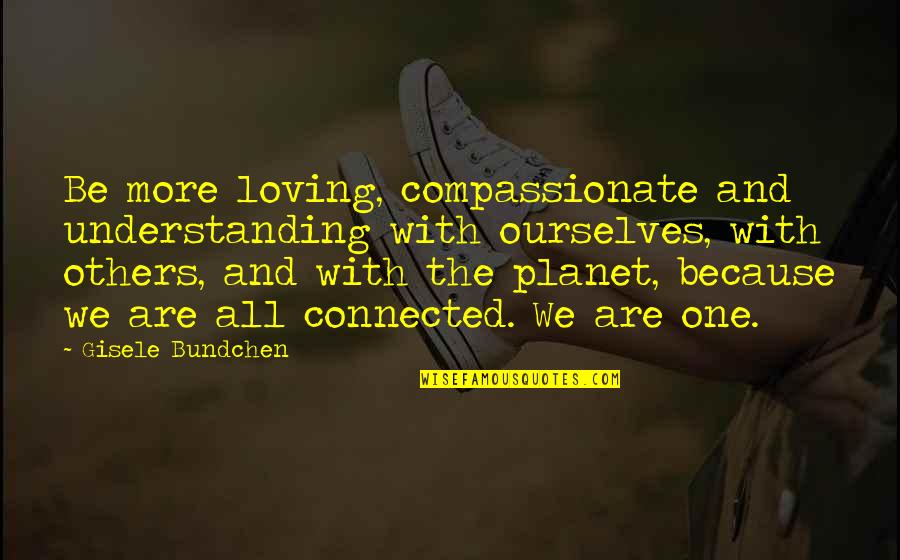 Gisele Bundchen Quotes By Gisele Bundchen: Be more loving, compassionate and understanding with ourselves,